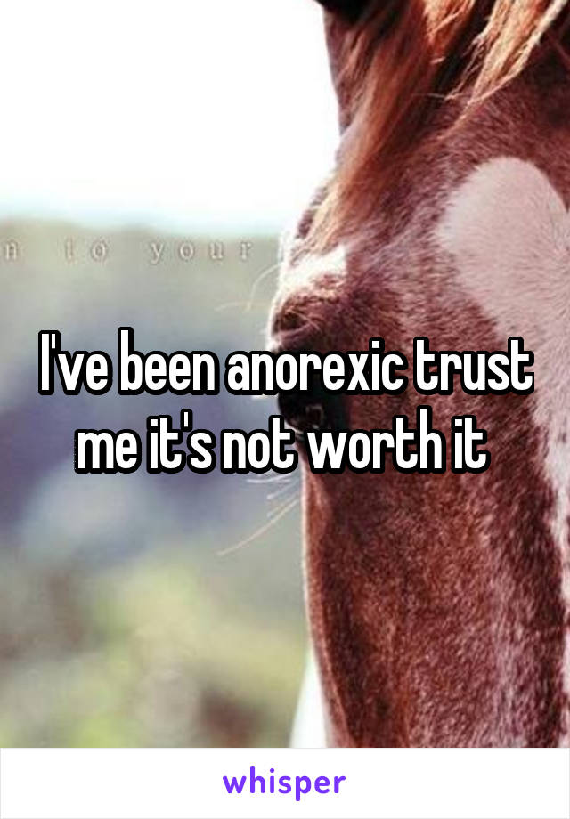 I've been anorexic trust me it's not worth it 