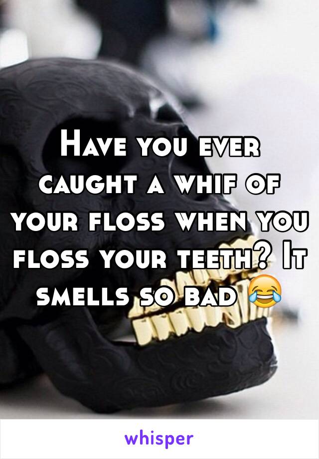 Have you ever caught a whif of your floss when you floss your teeth? It smells so bad 😂