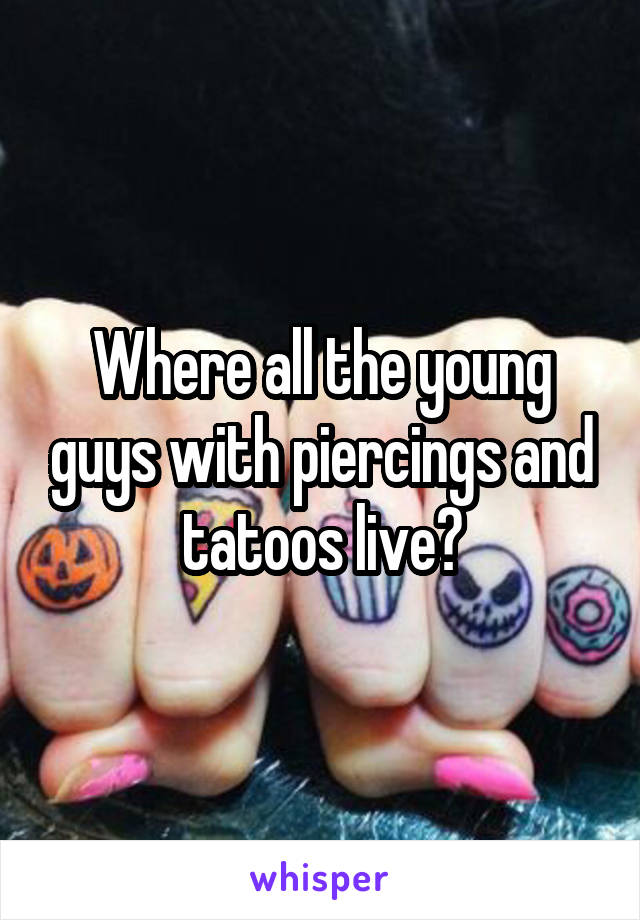 Where all the young guys with piercings and tatoos live?