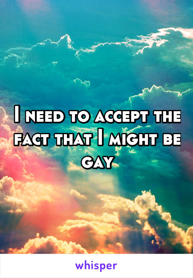 I need to accept the fact that I might be gay