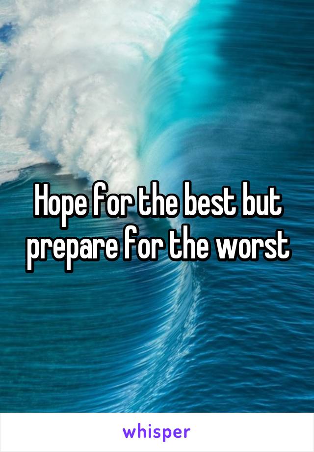 Hope for the best but prepare for the worst