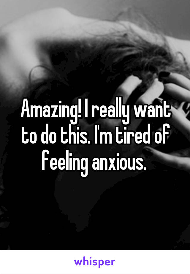 Amazing! I really want to do this. I'm tired of feeling anxious. 