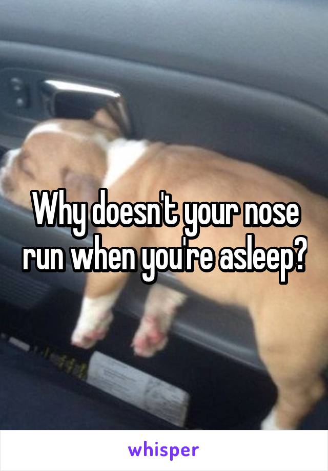 Why doesn't your nose run when you're asleep?