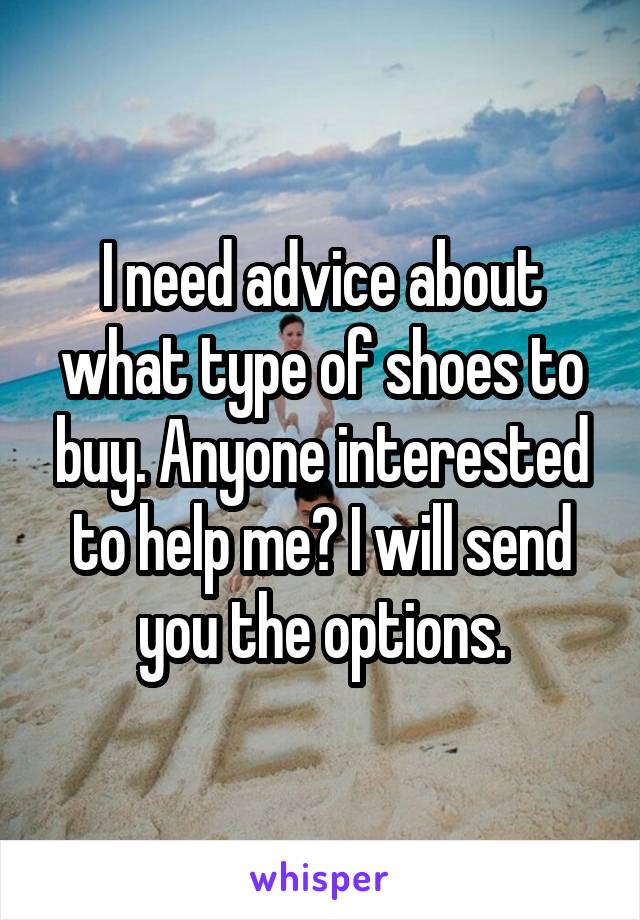 I need advice about what type of shoes to buy. Anyone interested to help me? I will send you the options.