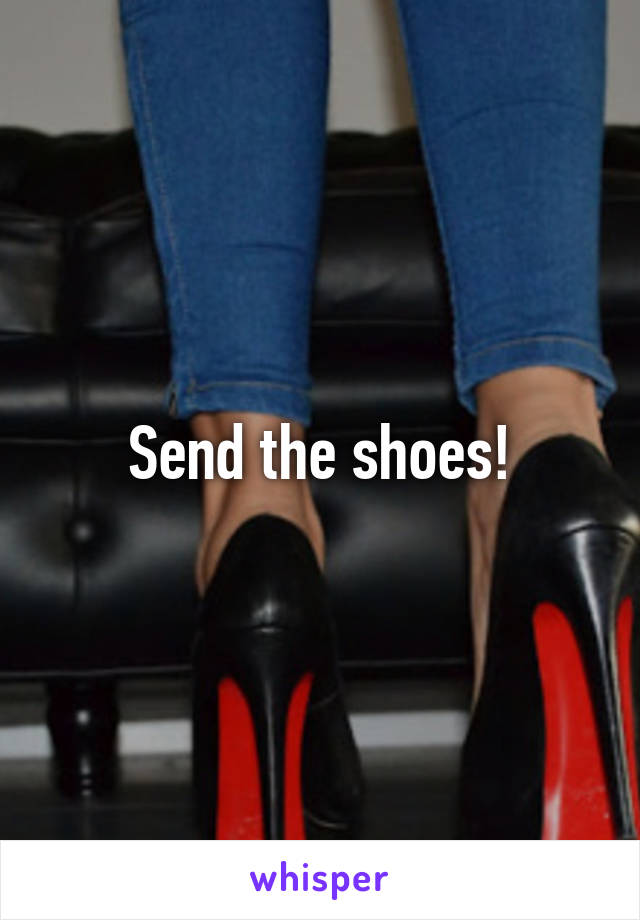 Send the shoes!