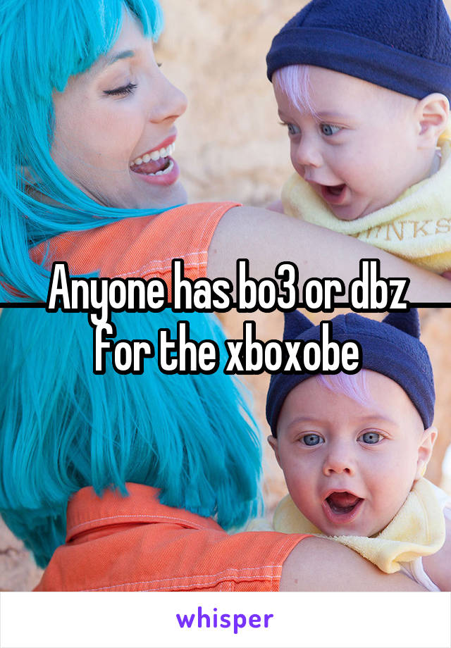 Anyone has bo3 or dbz for the xboxobe