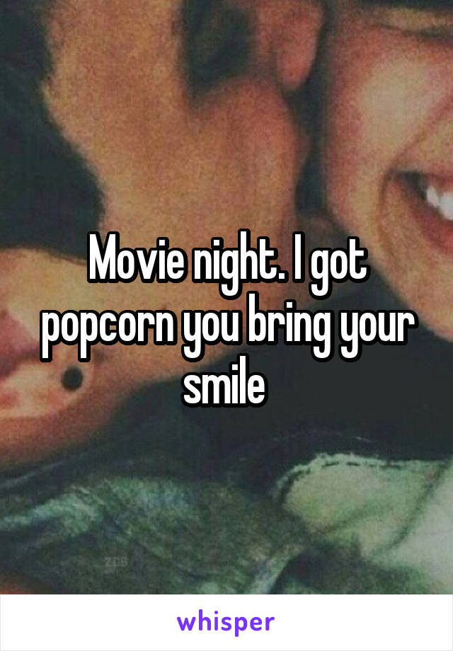 Movie night. I got popcorn you bring your smile 