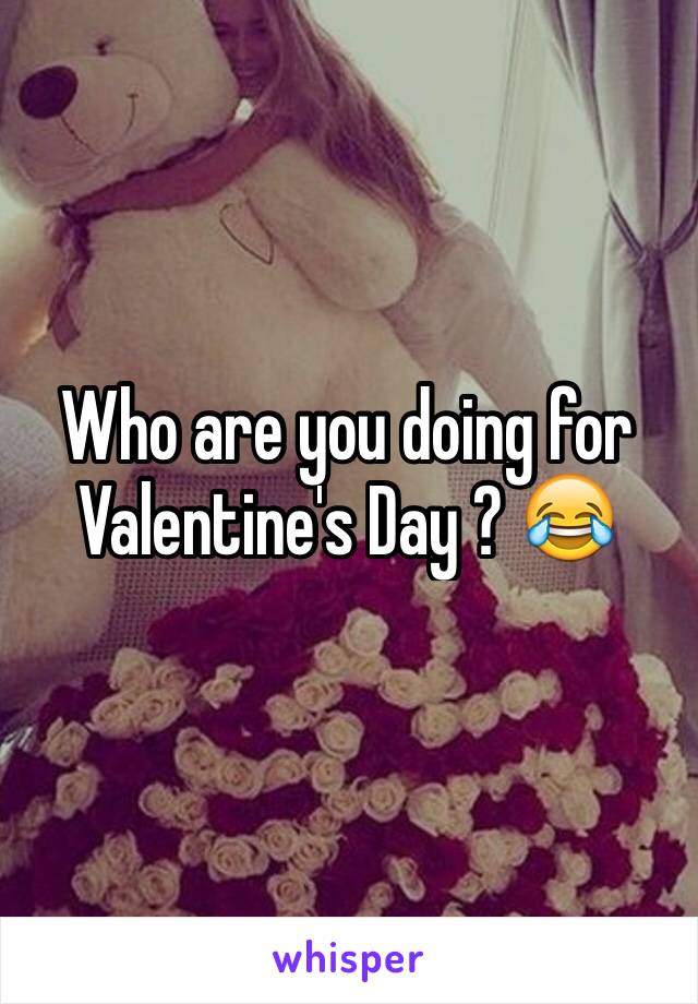 Who are you doing for Valentine's Day ? 😂