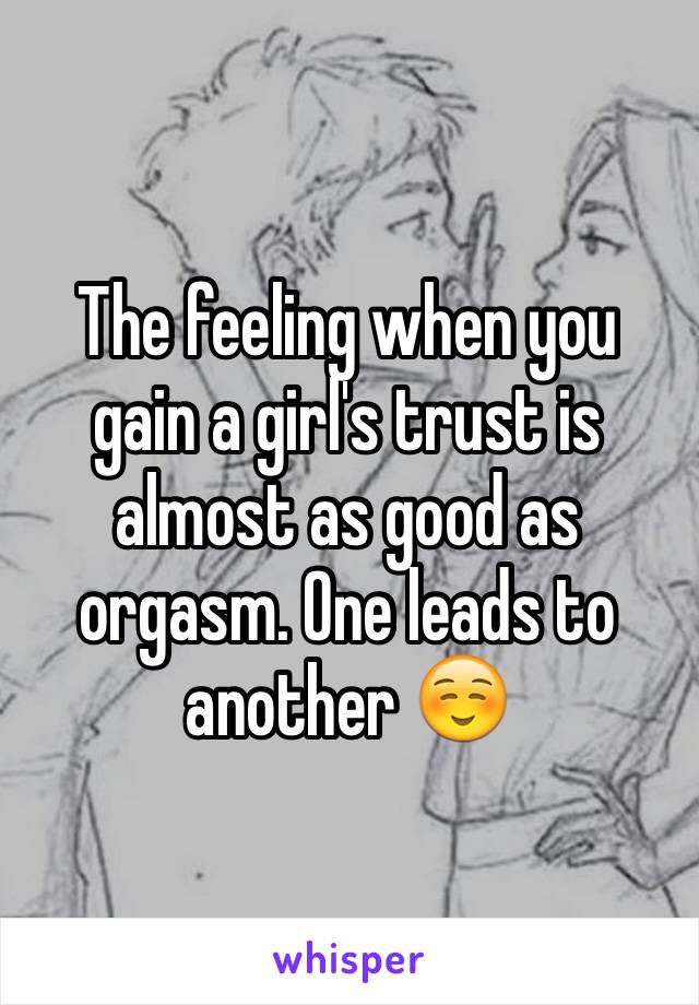 The feeling when you gain a girl's trust is almost as good as orgasm. One leads to another ☺️