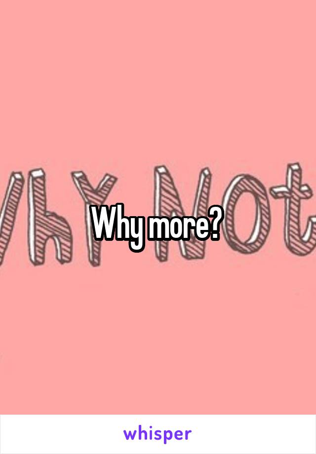 Why more? 