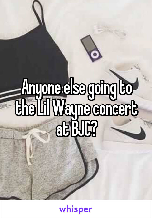 Anyone else going to the Lil Wayne concert at BJC?