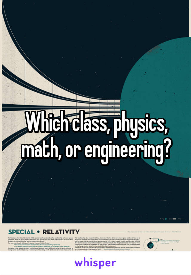 Which class, physics, math, or engineering?