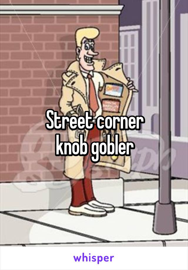 Street corner
knob gobler