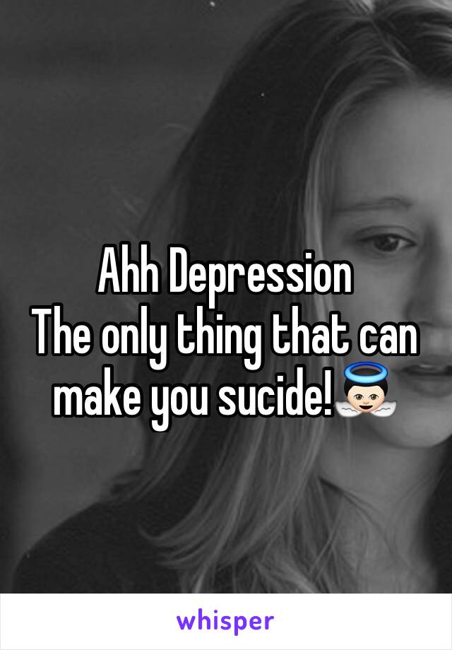 Ahh Depression 
The only thing that can make you sucide!👼🏻