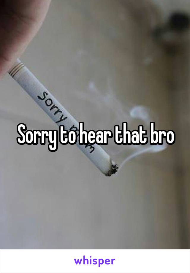 Sorry to hear that bro