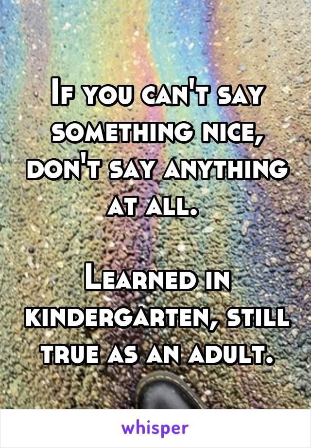 If you can't say something nice, don't say anything at all. 

Learned in kindergarten, still true as an adult.