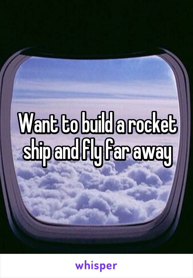 Want to build a rocket ship and fly far away