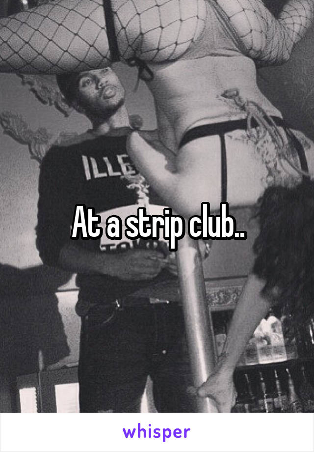 At a strip club..