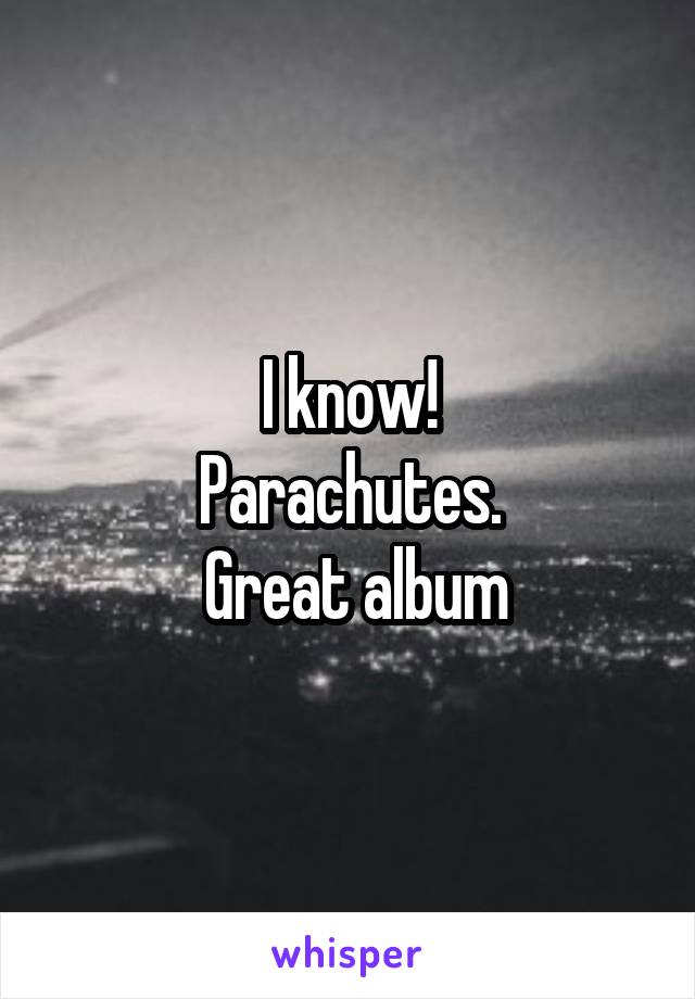 I know!
Parachutes.
 Great album