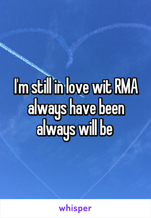 I'm still in love wit RMA always have been always will be 