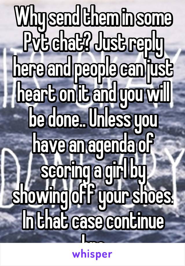 Why send them in some Pvt chat? Just reply here and people can just heart on it and you will be done.. Unless you have an agenda of scoring a girl by showing off your shoes. In that case continue bro