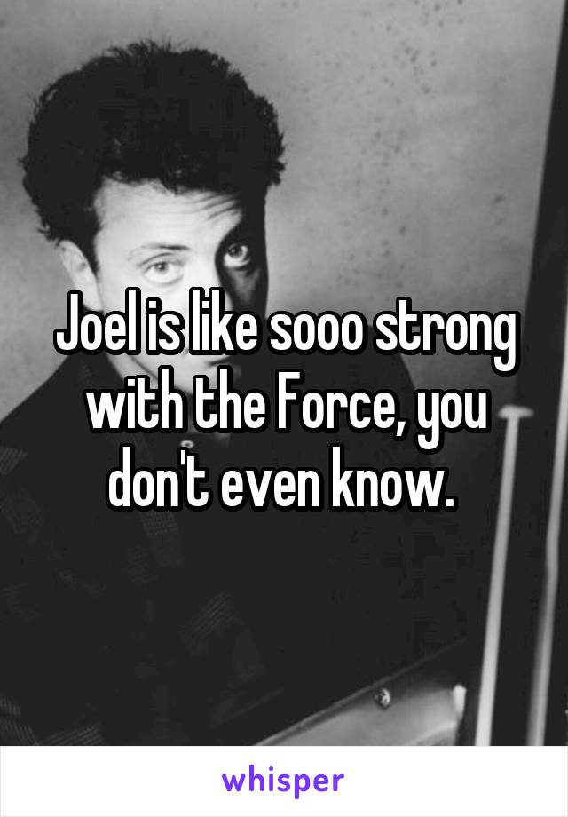 Joel is like sooo strong with the Force, you don't even know. 