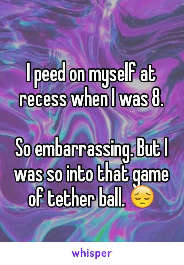 I peed on myself at recess when I was 8. 

So embarrassing. But I was so into that game of tether ball. 😔