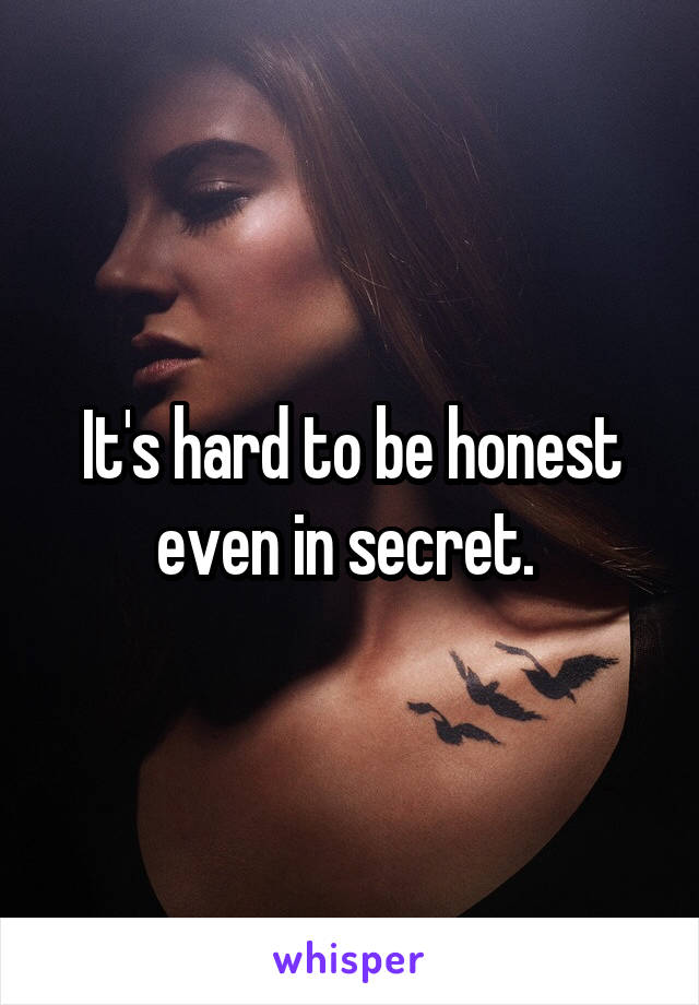 It's hard to be honest even in secret. 