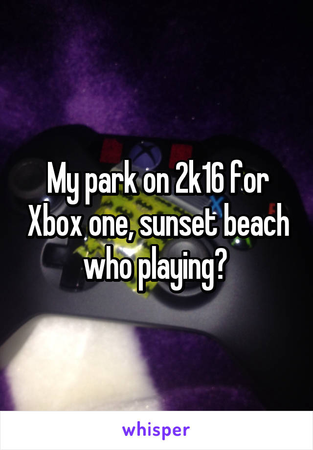 My park on 2k16 for Xbox one, sunset beach who playing? 