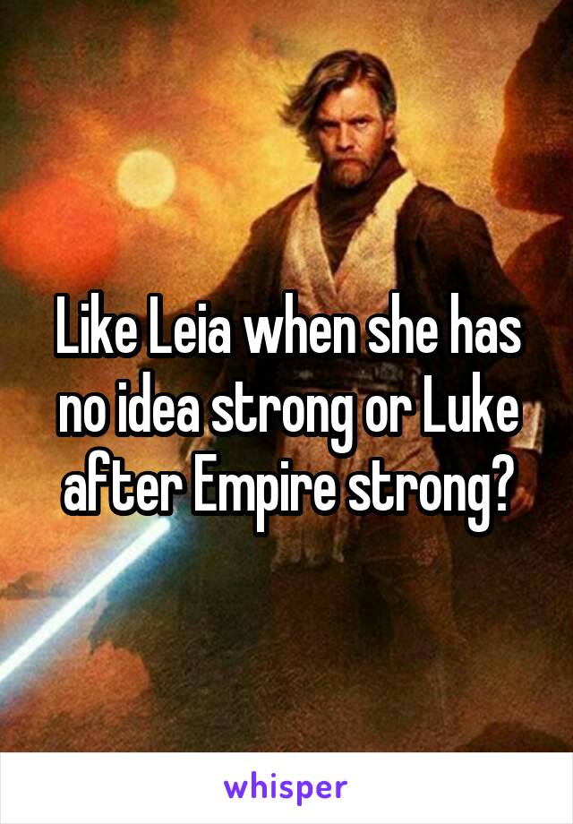 Like Leia when she has no idea strong or Luke after Empire strong?