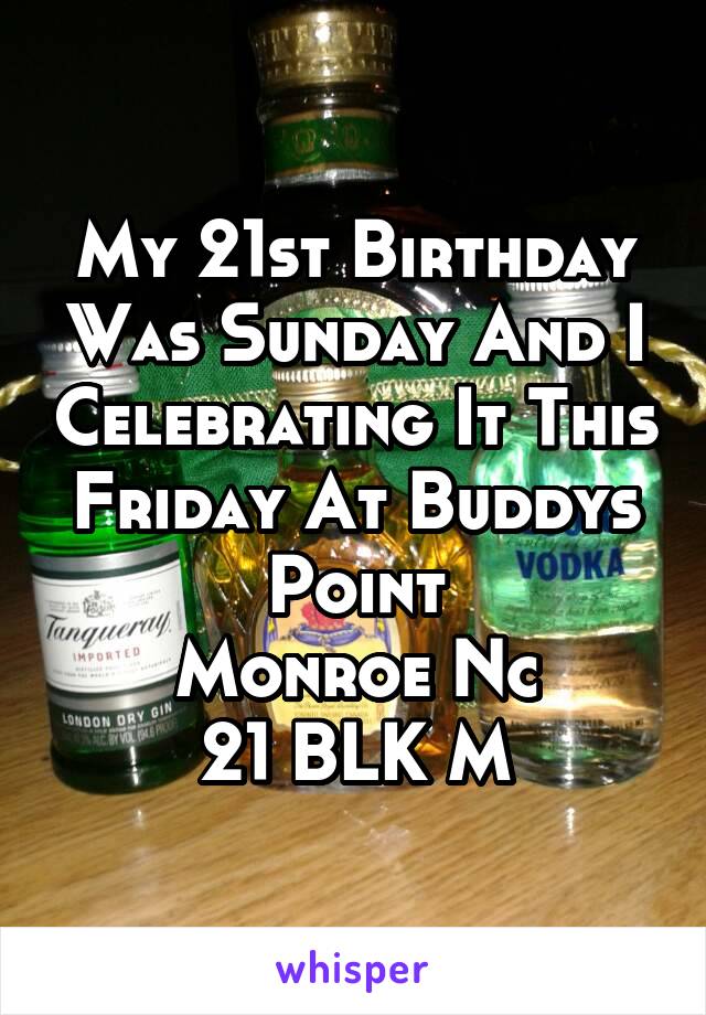 My 21st Birthday Was Sunday And I Celebrating It This Friday At Buddys Point
Monroe Nc
21 BLK M