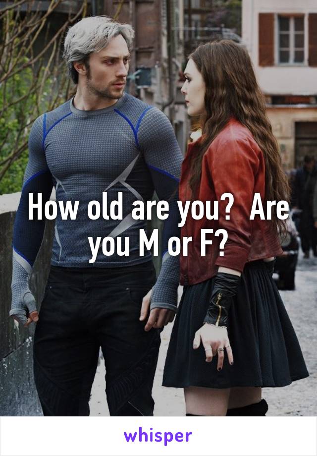 How old are you?  Are you M or F?