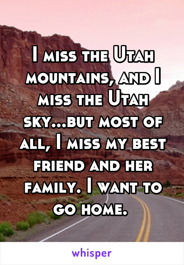 I miss the Utah mountains, and I miss the Utah sky...but most of all, I miss my best friend and her family. I want to go home. 