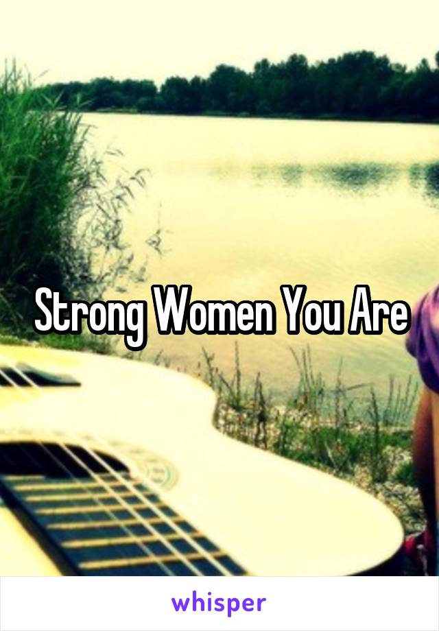 Strong Women You Are