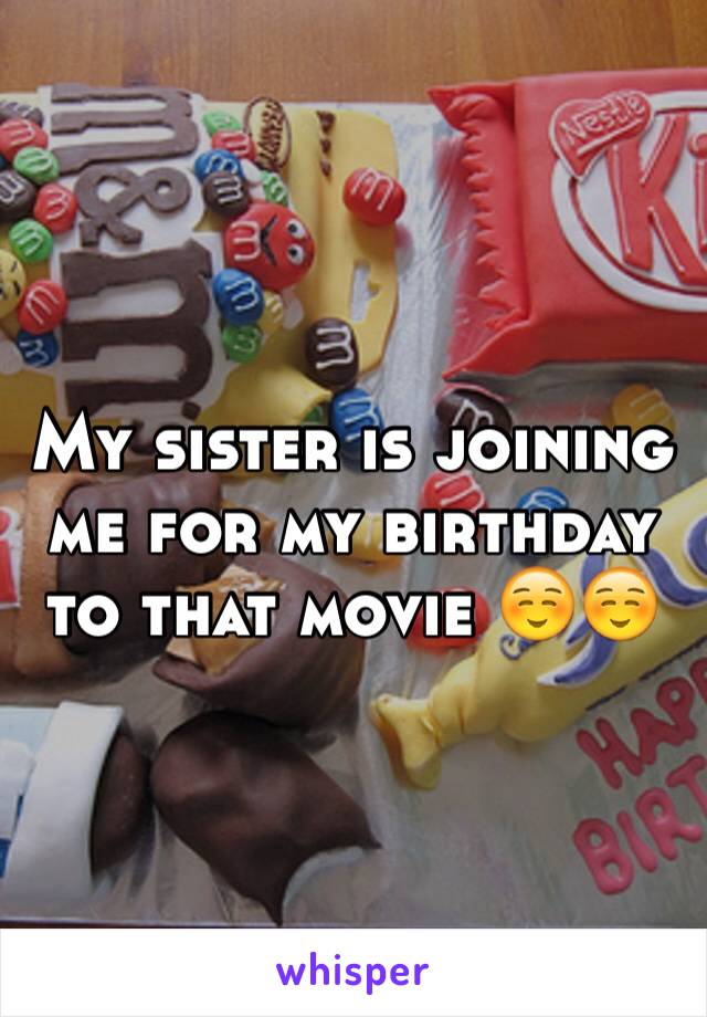 My sister is joining me for my birthday to that movie ☺️☺️