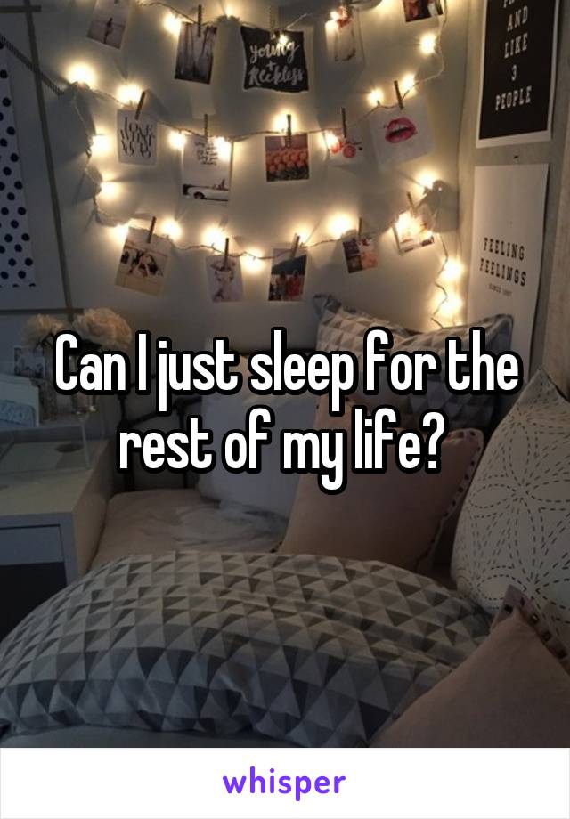 Can I just sleep for the rest of my life? 