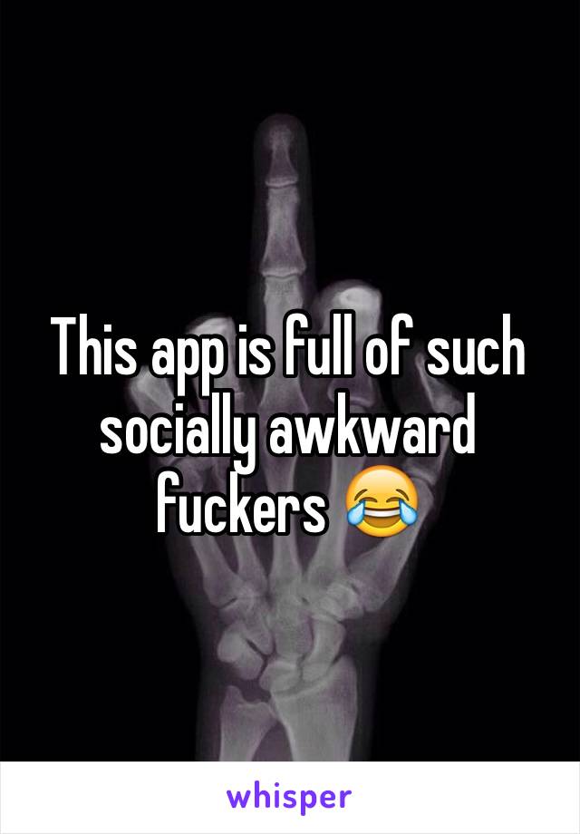 This app is full of such socially awkward fuckers 😂