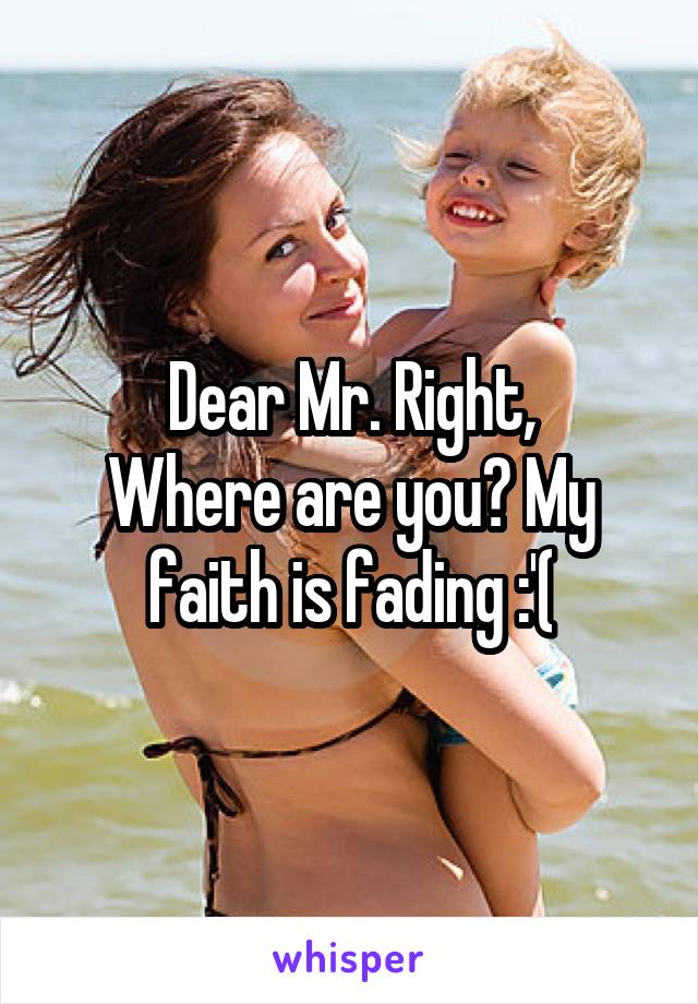 Dear Mr. Right,
Where are you? My faith is fading :'(