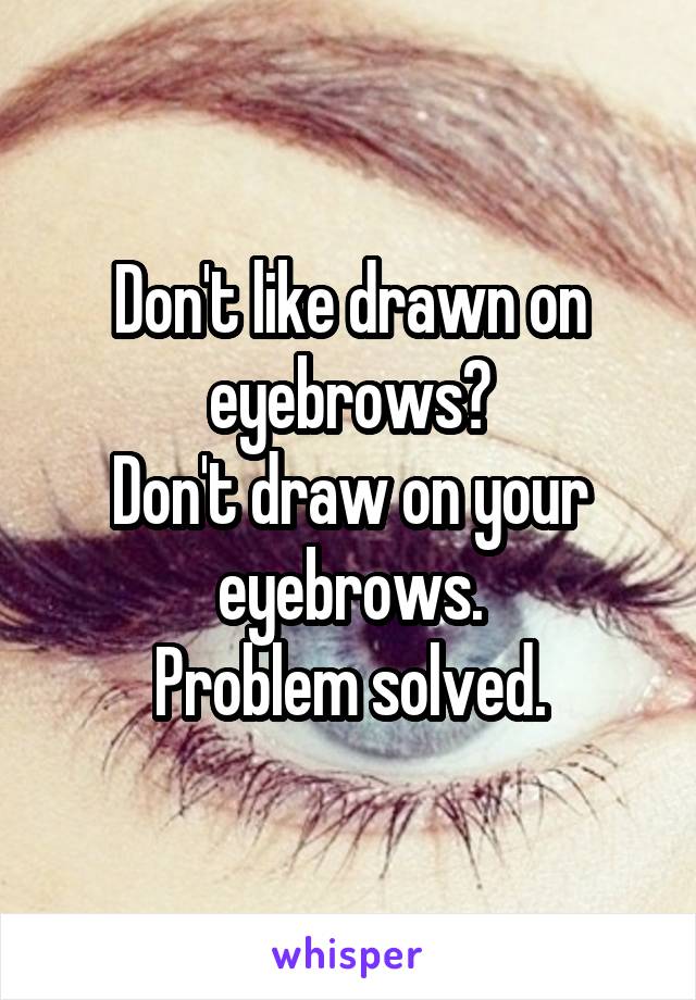 Don't like drawn on eyebrows?
Don't draw on your eyebrows.
Problem solved.