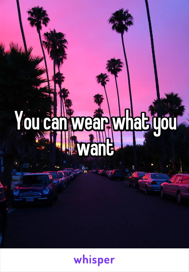 You can wear what you want