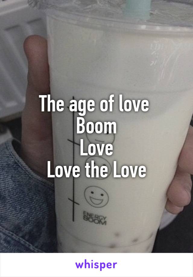 The age of love 
Boom
Love
Love the Love