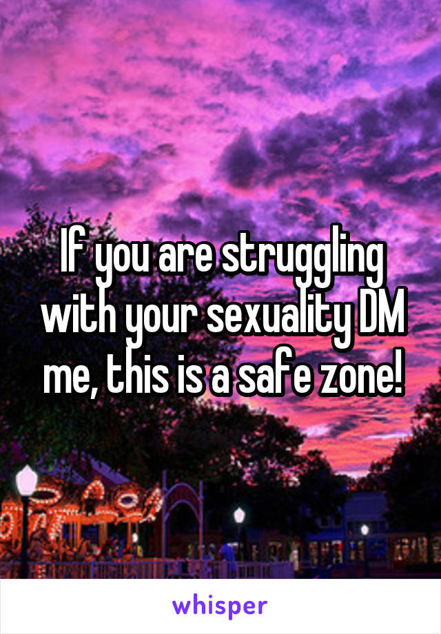 If you are struggling with your sexuality DM me, this is a safe zone!