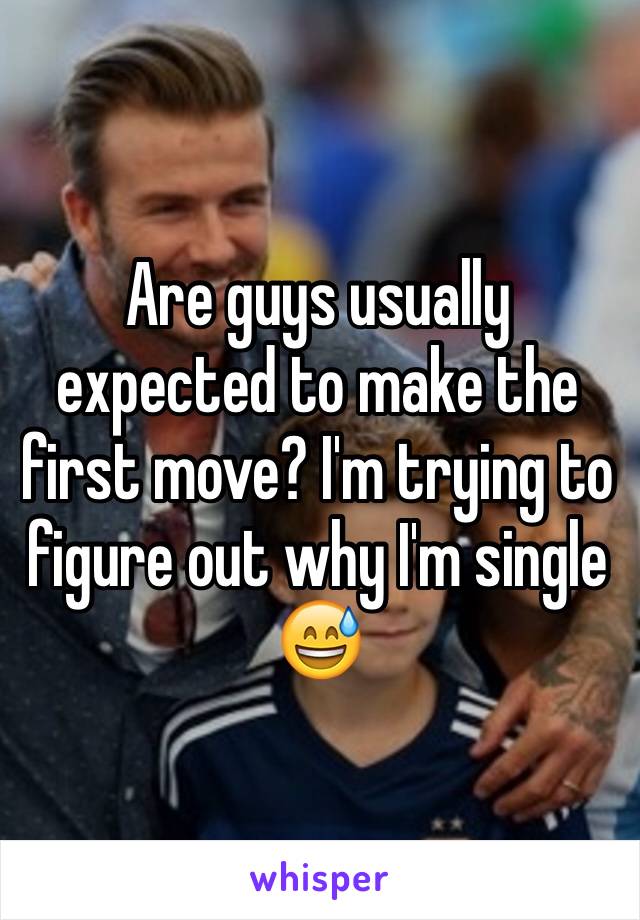 Are guys usually expected to make the first move? I'm trying to figure out why I'm single 😅