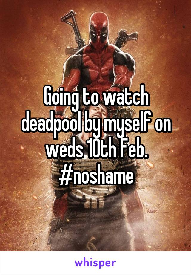 Going to watch deadpool by myself on weds 10th Feb. #noshame