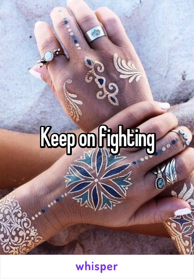 Keep on fighting