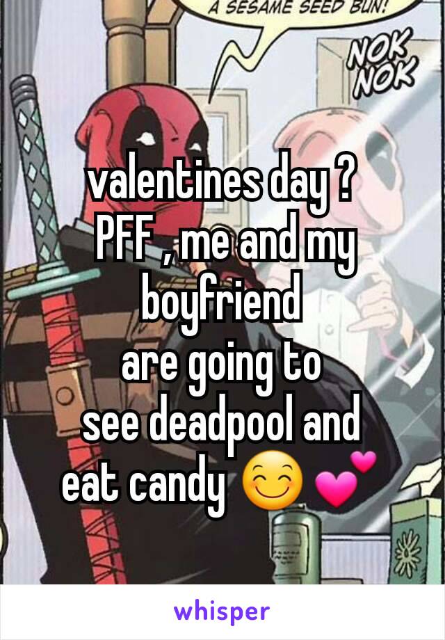 valentines day ?
 PFF , me and my boyfriend
are going to
 see deadpool and 
eat candy 😊💕