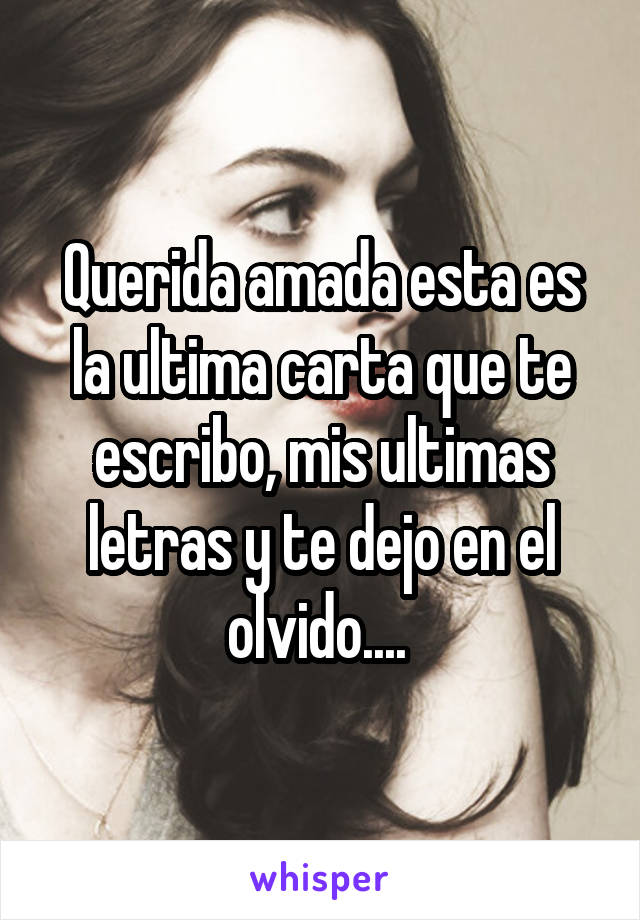 Querida amada esta es la ultima carta que te escribo, mis ultimas letras y te dejo en el olvido.... 