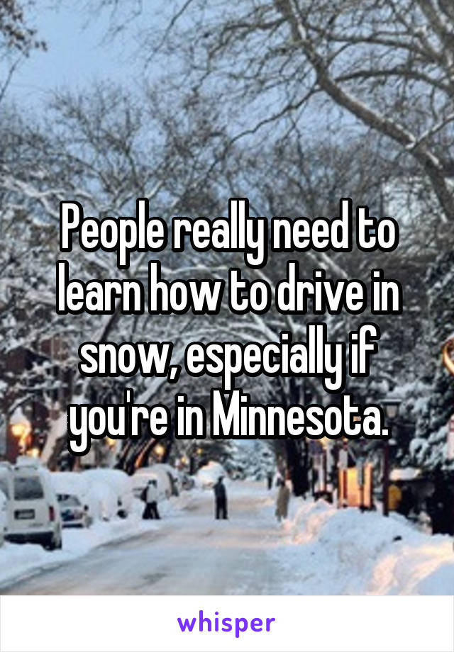 People really need to learn how to drive in snow, especially if you're in Minnesota.