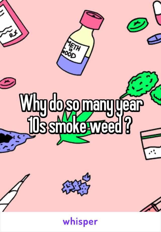 Why do so many year 10s smoke weed ? 