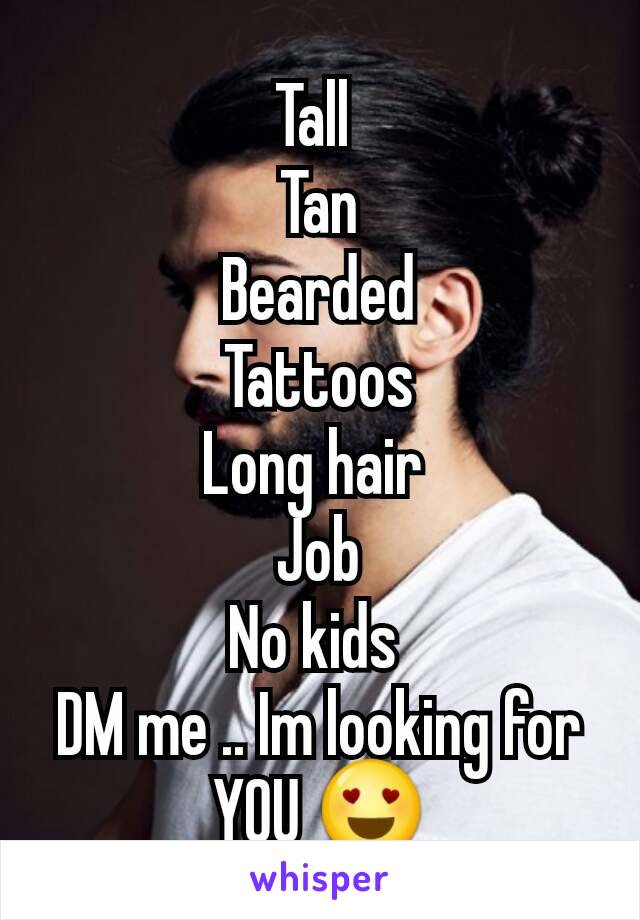 Tall 
Tan
Bearded
Tattoos
Long hair 
Job
No kids 
DM me .. Im looking for YOU 😍